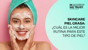 Controla el brillo: Skincare para piel grasa en 5 pasos